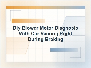 Diy Blower Motor Diagnosis and Right Pull When Braking
